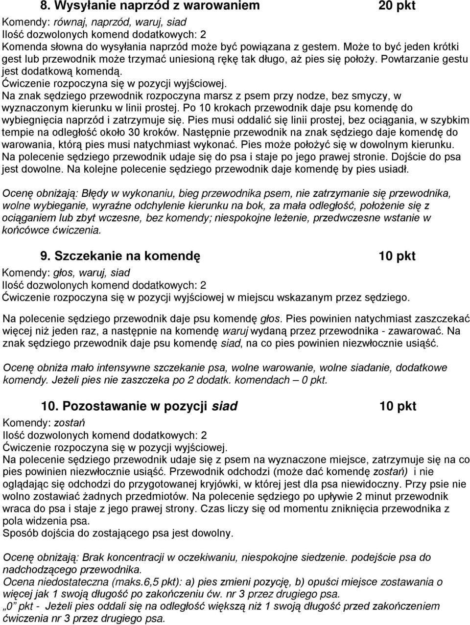 Na znak sędziego przewodnik rozpoczyna marsz z psem przy nodze, bez smyczy, w wyznaczonym kierunku w linii prostej. Po 10 krokach przewodnik daje psu komendę do wybiegnięcia naprzód i zatrzymuje się.