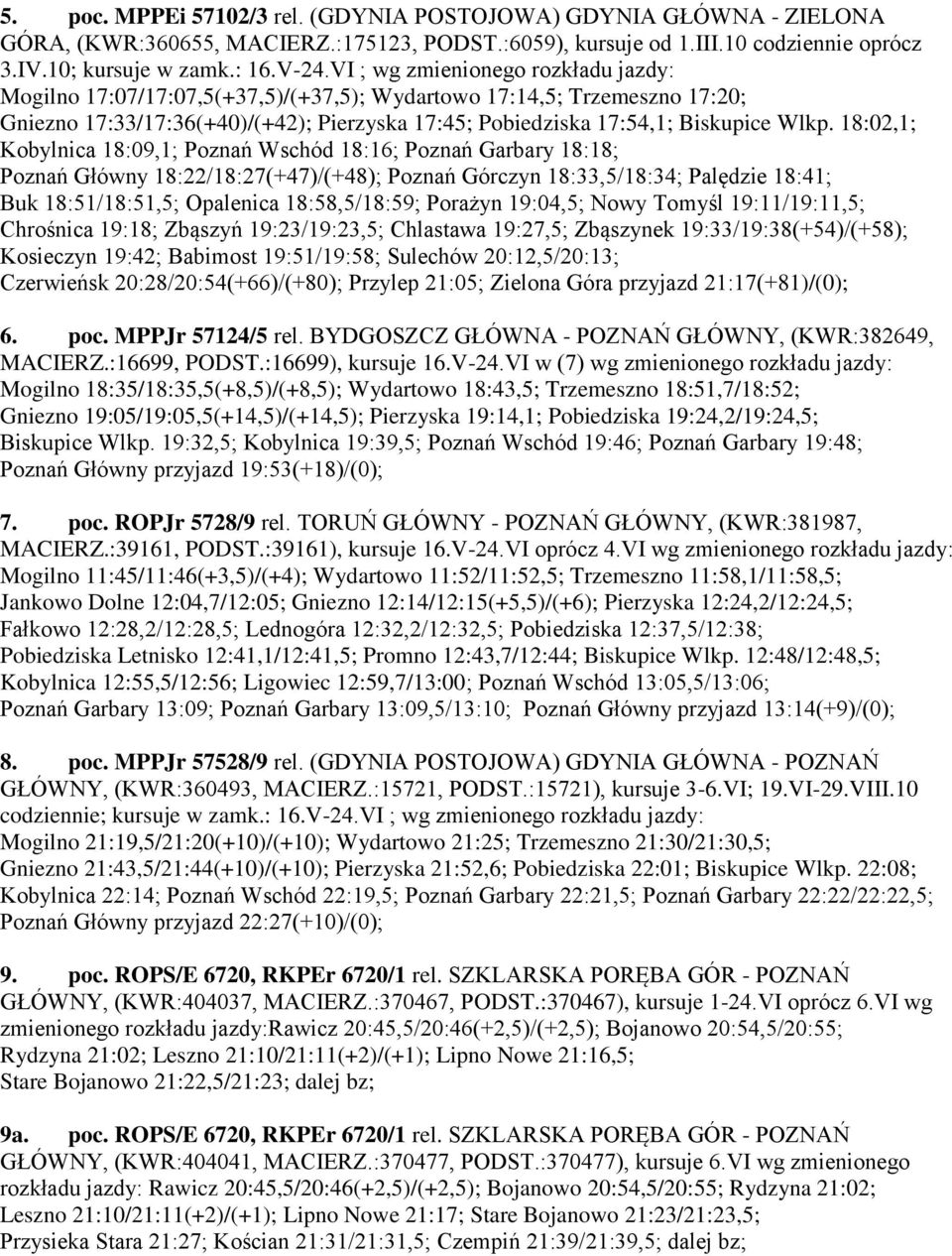 18:02,1; Kobylnica 18:09,1; Poznań Wschód 18:16; Poznań Garbary 18:18; Poznań Główny 18:22/18:27(+47)/(+48); Poznań Górczyn 18:33,5/18:34; Palędzie 18:41; Buk 18:51/18:51,5; Opalenica 18:58,5/18:59;