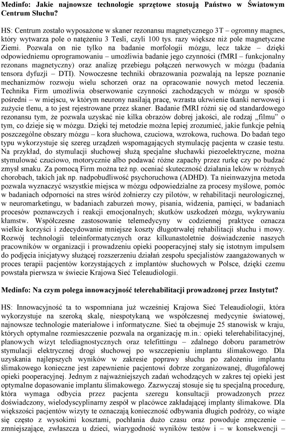 Pozwala on nie tylko na badanie morfologii mózgu, lecz także dzięki odpowiedniemu oprogramowaniu umożliwia badanie jego czynności (fmri funkcjonalny rezonans magnetyczny) oraz analizę przebiegu