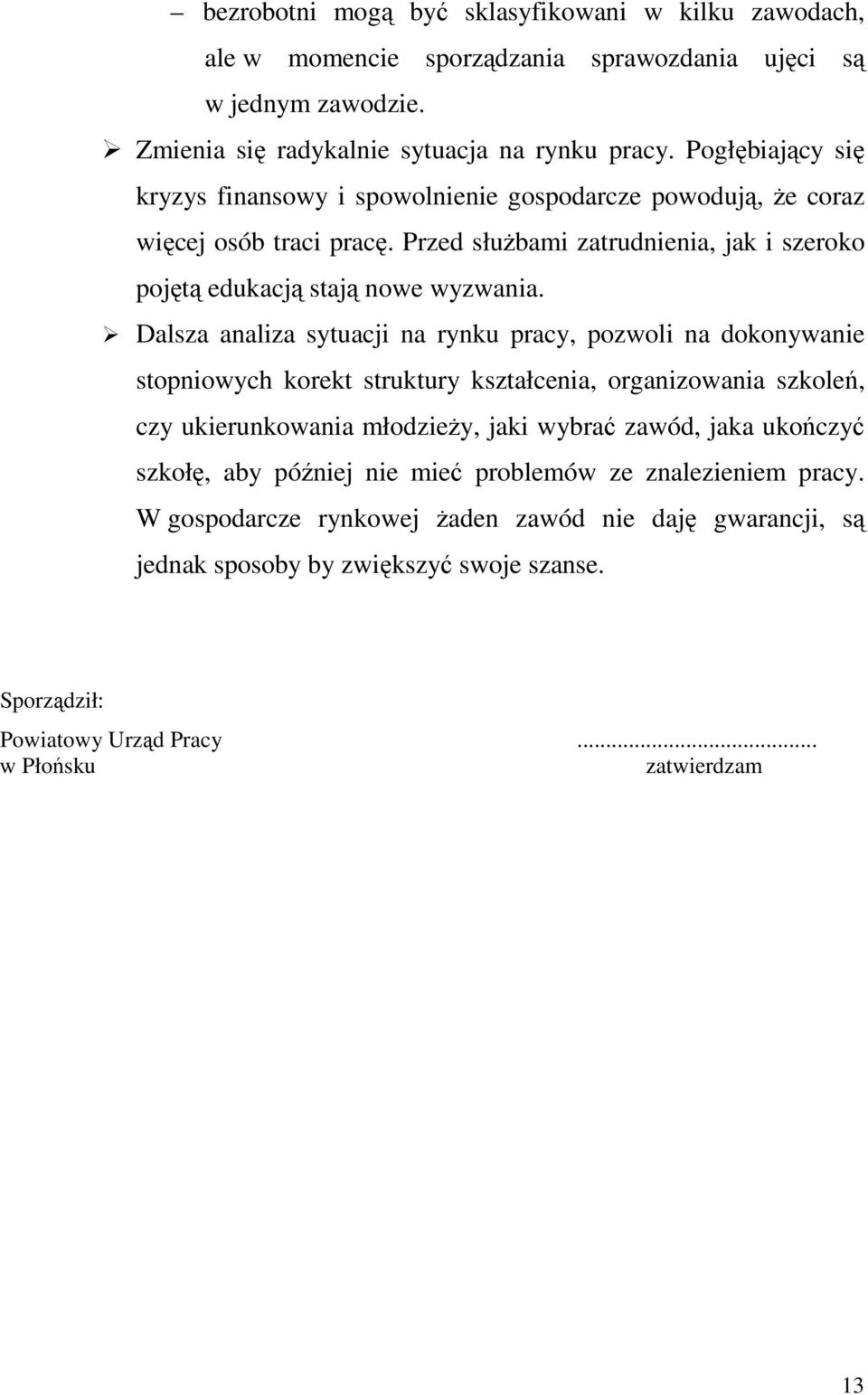 Dalsza analiza sytuacji na rynku pracy, pozwoli na dokonywanie stopniowych korekt struktury kształcenia, organizowania szkoleń, czy ukierunkowania młodzieŝy, jaki wybrać zawód, jaka ukończyć