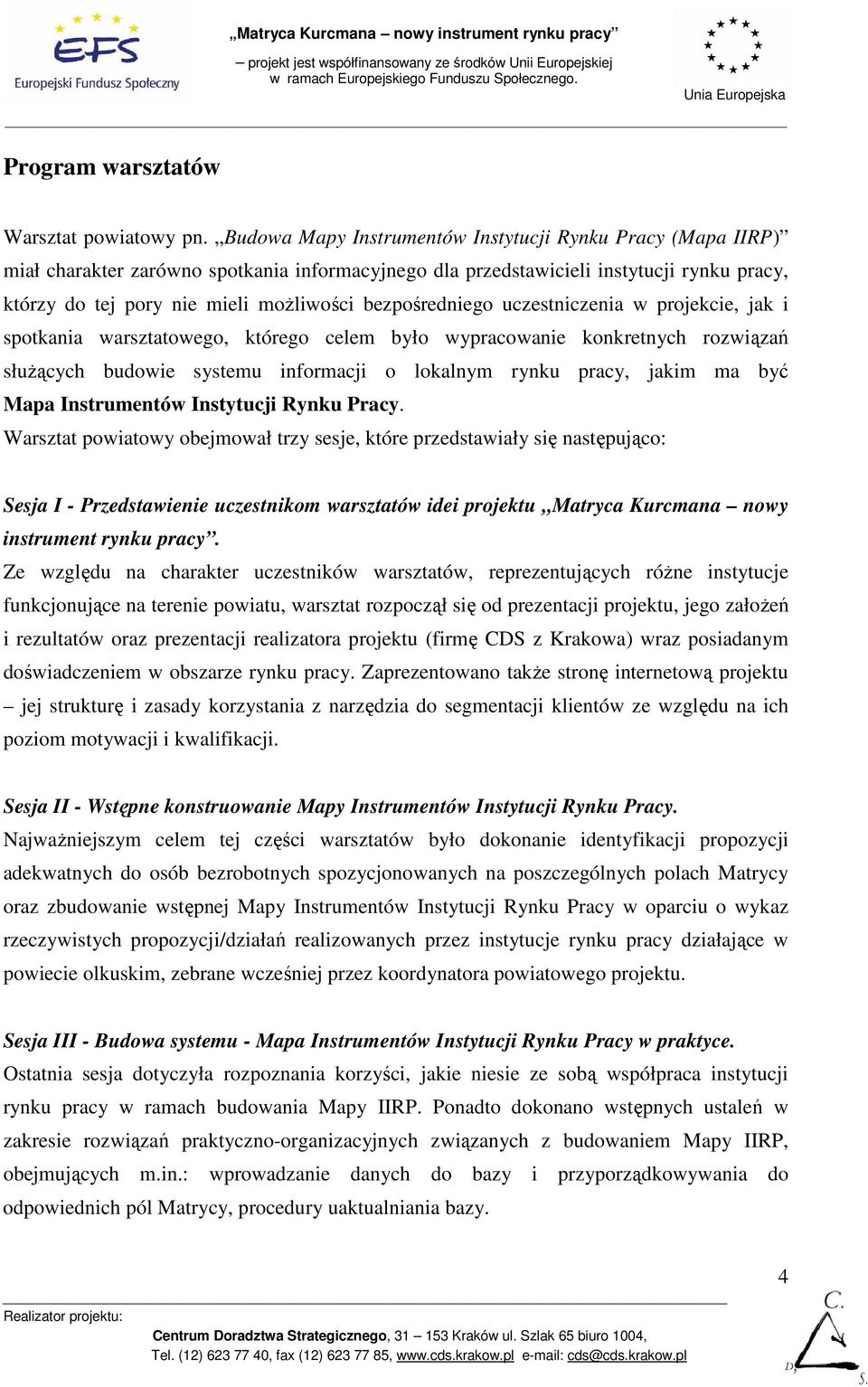 bezpośredniego uczestniczenia w projekcie, jak i spotkania warsztatowego, którego celem było wypracowanie konkretnych rozwiązań słuŝących budowie systemu informacji o lokalnym rynku pracy, jakim ma