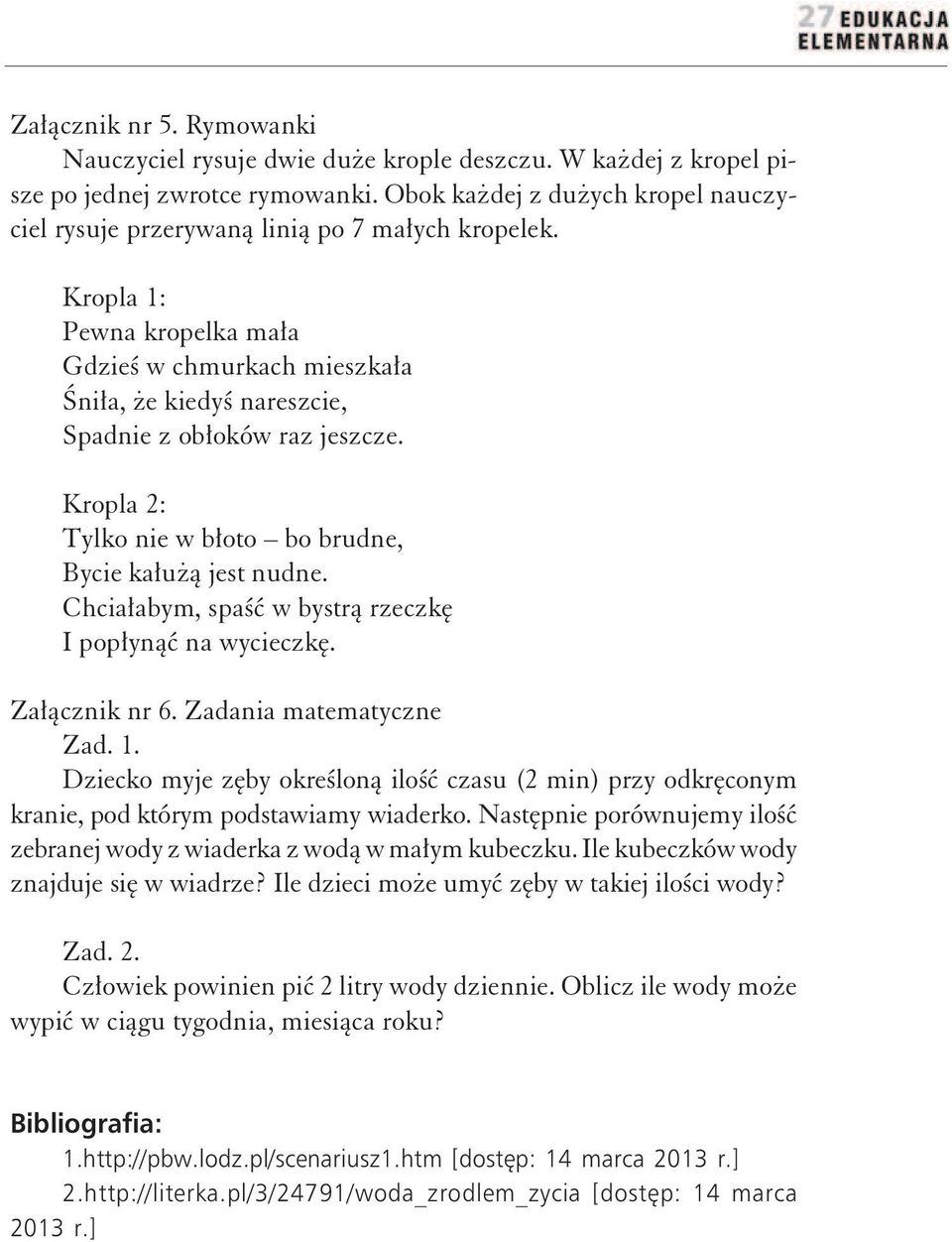 Kropla 1: Pewna kropelka mała Gdzieś w chmurkach mieszkała Śniła, że kiedyś nareszcie, Spadnie z obłoków raz jeszcze. Kropla 2: Tylko nie w błoto bo brudne, Bycie kałużą jest nudne.