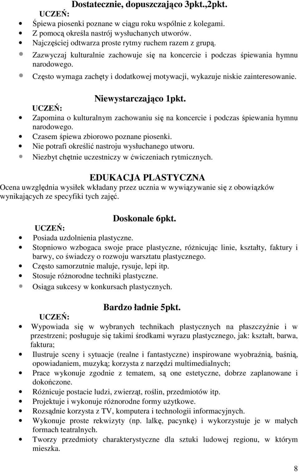 Zapomina o kulturalnym zachowaniu się na koncercie i podczas śpiewania hymnu narodowego. Czasem śpiewa zbiorowo poznane piosenki. Nie potrafi określić nastroju wysłuchanego utworu.