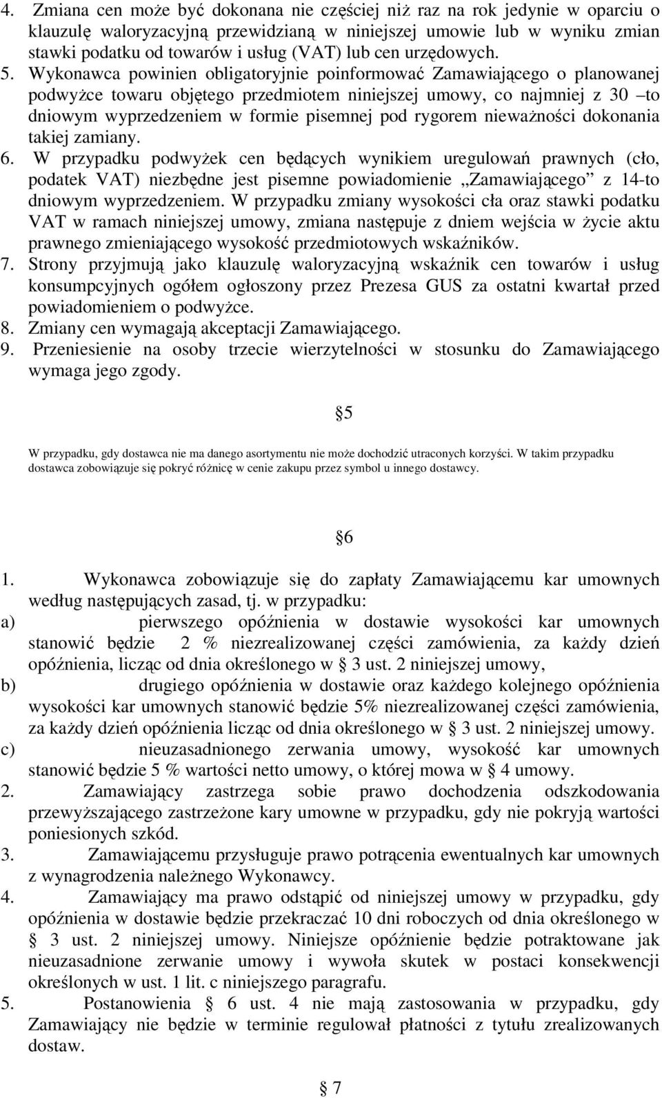 Wykonawca powinien obligatoryjnie poinformować Zamawiającego o planowanej podwyŝce towaru objętego przedmiotem niniejszej umowy, co najmniej z 30 to dniowym wyprzedzeniem w formie pisemnej pod