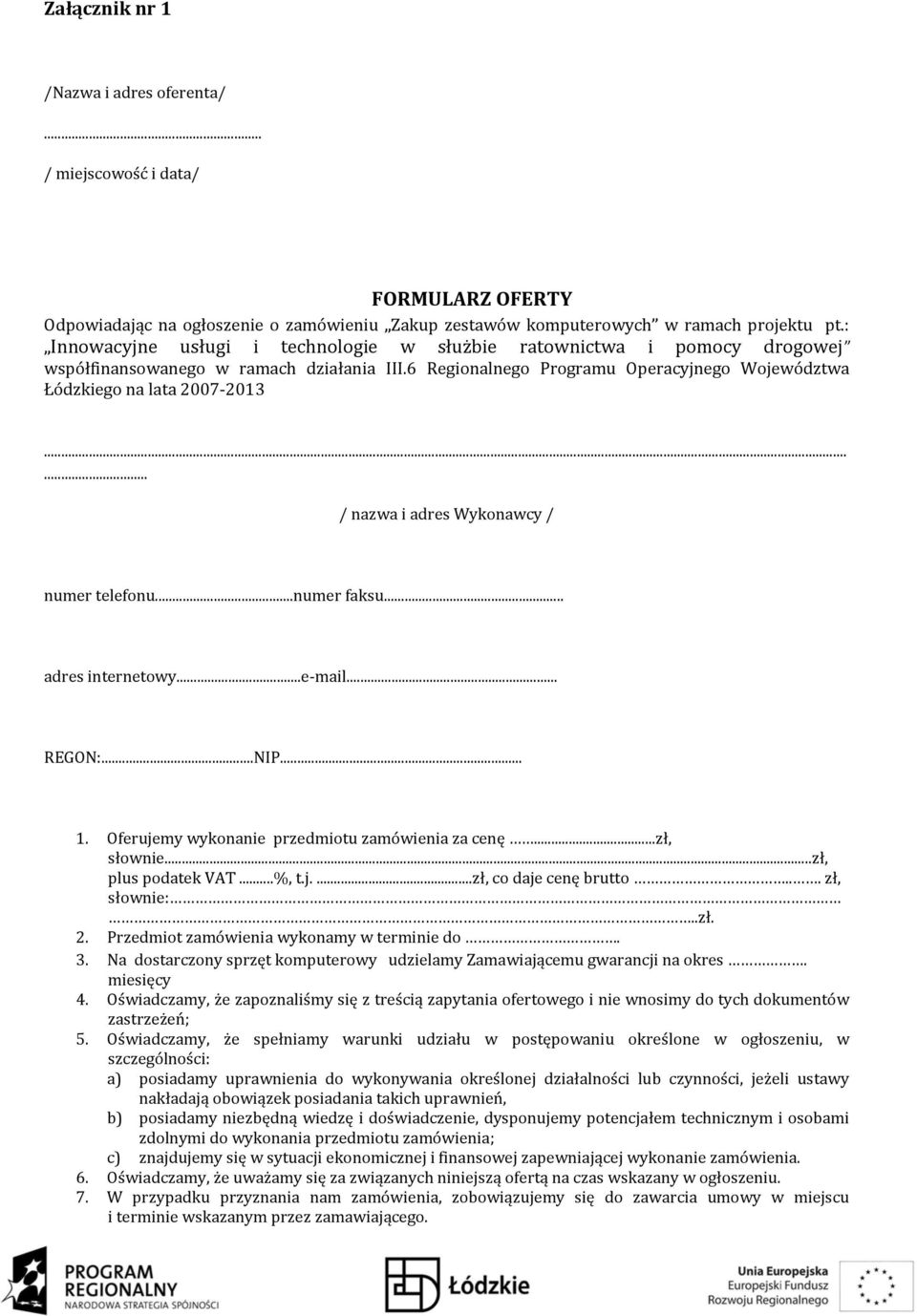 ..... / nazwa i adres Wykonawcy / numer telefonu...numer faksu... adres internetowy...e mail... REGON:...NIP... 1. Oferujemy wykonanie przedmiotu zamówienia za cenę...zł, słownie...zł, plus podatek VAT.