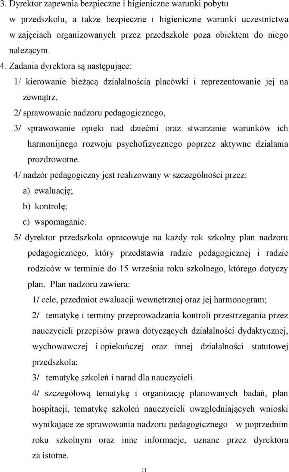 Zadania dyrektora są następujące: 1/ kierowanie bieżącą działalnością placówki i reprezentowanie jej na zewnątrz, 2/ sprawowanie nadzoru pedagogicznego, 3/ sprawowanie opieki nad dziećmi oraz