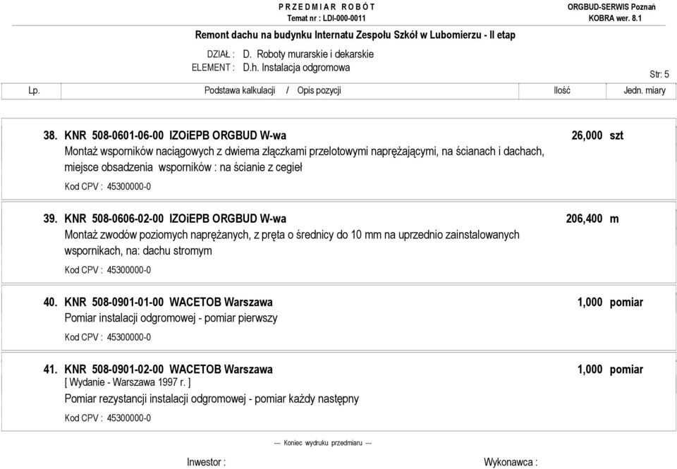 z cegieł 39. KNR 508-0606-02-00 IZOiEPB ORGBUD W-wa 206,400 m MontaŜ zwodów poziomych napręŝanych, z pręta o średnicy do 10 mm na uprzednio zainstalowanych wspornikach, na: dachu stromym 40.