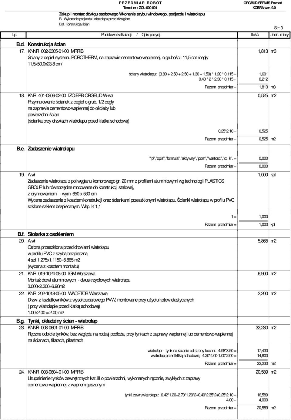 50) * 1.20 * 0.115 = 1,601 0.40 * 2 * 2.30 * 0.115 = 0,212 Razem przedmiar = 1,813 m3 18. KNR 401-0306-02-00 IZOiEPB ORGBUD W-wa 0,525 m2 Przymurowanie ścianek z cegieł o grub.