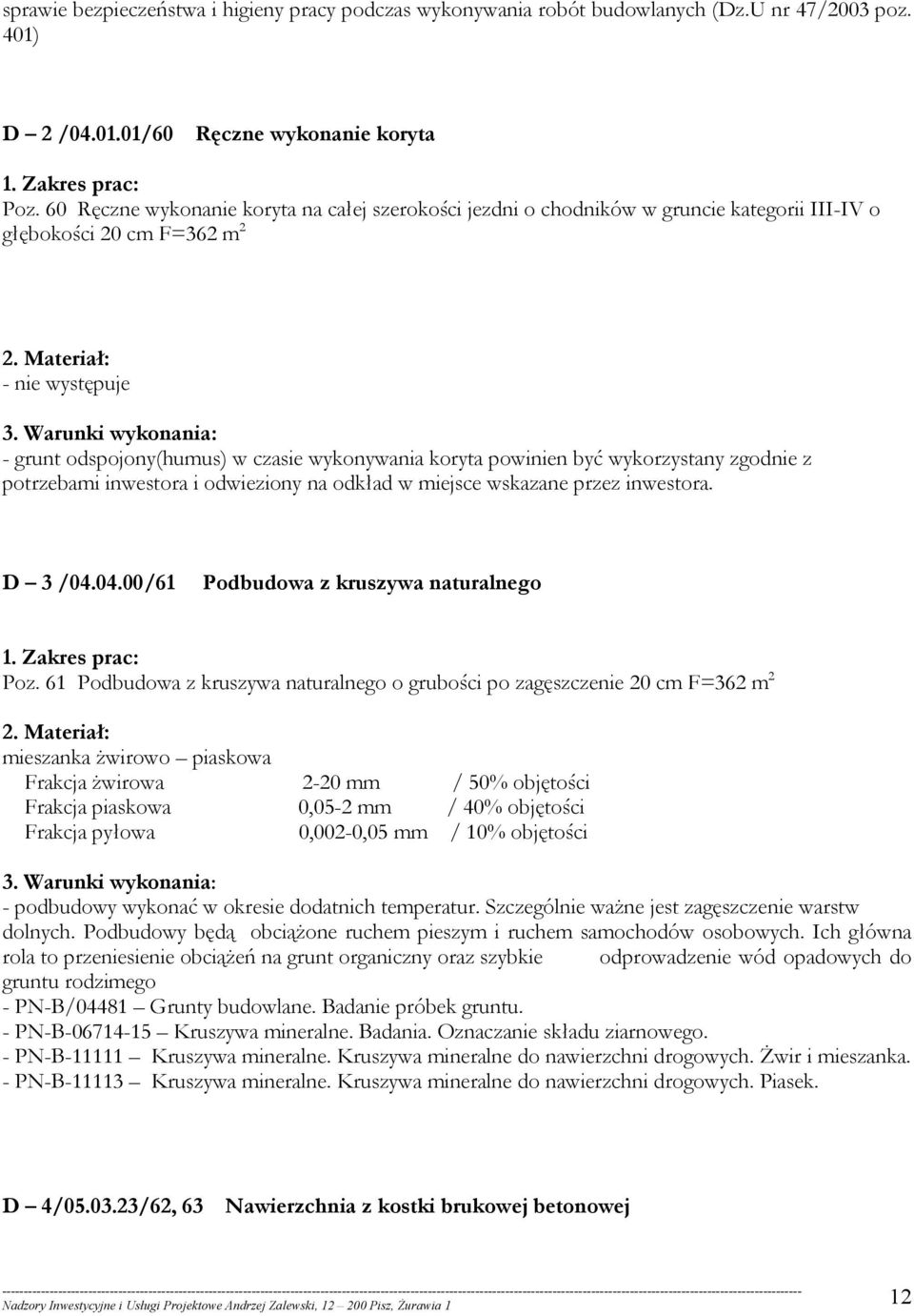 Materiał: - nie występuje - grunt odspojony(humus) w czasie wykonywania koryta powinien być wykorzystany zgodnie z potrzebami inwestora i odwieziony na odkład w miejsce wskazane przez inwestora.