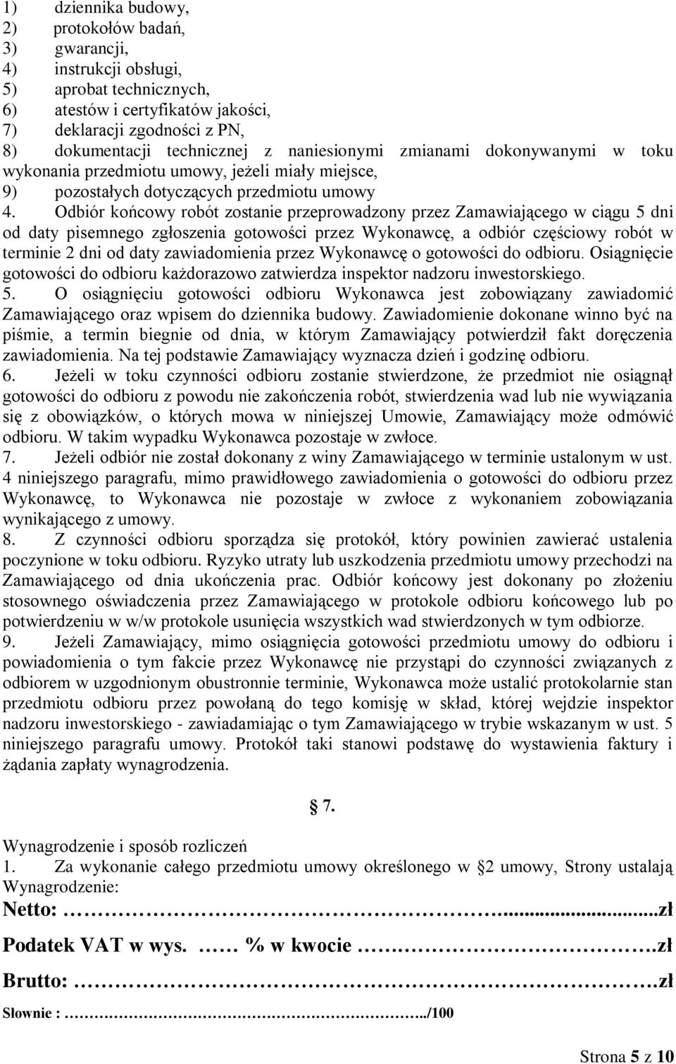 Odbiór końcowy robót zostanie przeprowadzony przez Zamawiającego w ciągu 5 dni od daty pisemnego zgłoszenia gotowości przez Wykonawcę, a odbiór częściowy robót w terminie 2 dni od daty zawiadomienia