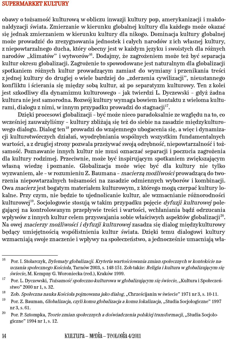 Dominacja kultury globalnej może prowadzić do zrezygnowania jednostek i całych narodów z ich własnej kultury, z niepowtarzalnego ducha, który obecny jest w każdym języku i swoistych dla różnych