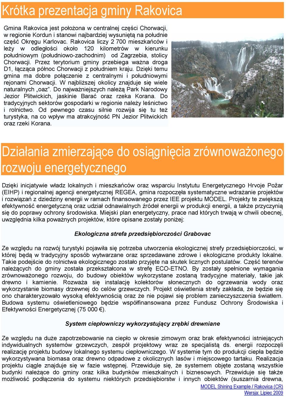 Przez terytorium gminy przebiega ważna droga D1, łącząca północ Chorwacji z południem kraju. Dzięki temu gmina ma dobre połączenie z centralnymi i południowymi rejonami Chorwacji.