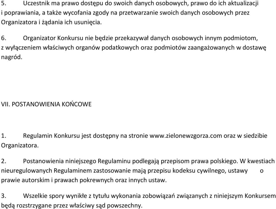 POSTANOWIENIA KOŃCOWE 1. Regulamin Konkursu jest dostępny na stronie www.zielonewzgorza.com oraz w siedzibie Organizatora. 2. Postanowienia niniejszego Regulaminu podlegają przepisom prawa polskiego.