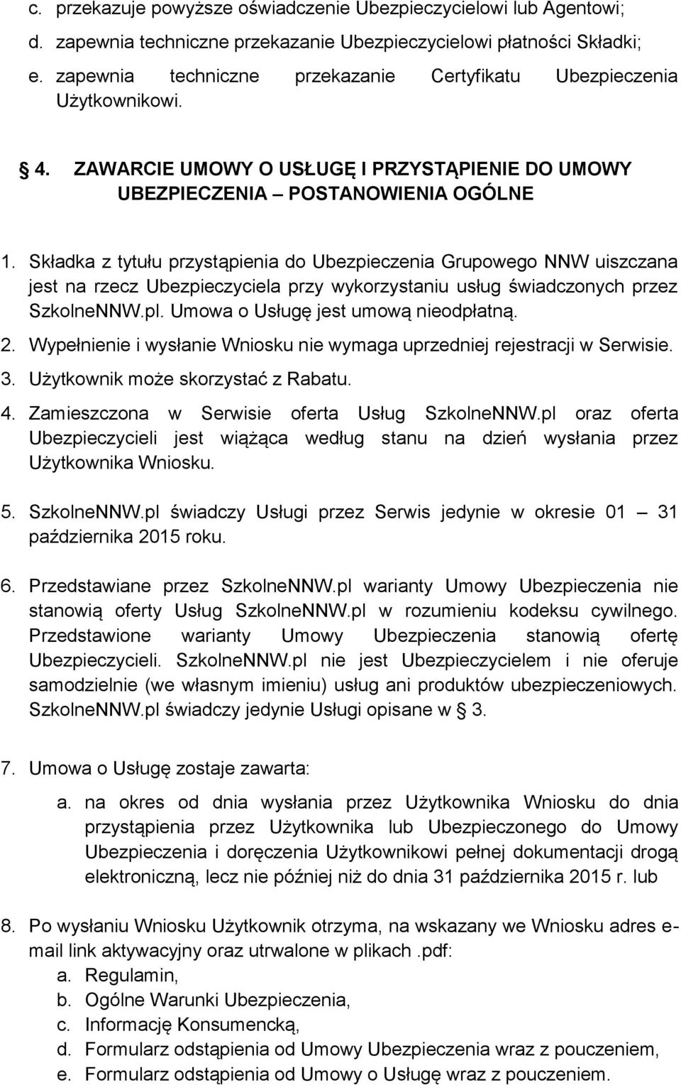 Składka z tytułu przystąpienia do Ubezpieczenia Grupowego NNW uiszczana jest na rzecz Ubezpieczyciela przy wykorzystaniu usług świadczonych przez SzkolneNNW.pl. Umowa o Usługę jest umową nieodpłatną.