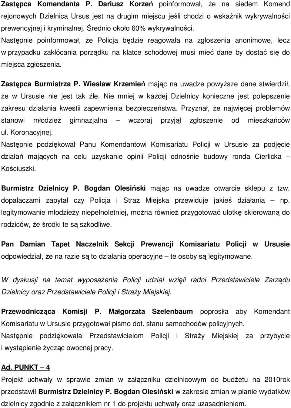 Następnie poinformował, Ŝe Policja będzie reagowała na zgłoszenia anonimowe, lecz w przypadku zakłócania porządku na klatce schodowej musi mieć dane by dostać się do miejsca zgłoszenia.