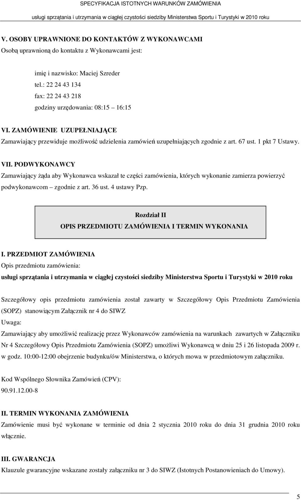 1 pkt 7 Ustawy. VII. PODWYKONAWCY Zamawiający żąda aby Wykonawca wskazał te części zamówienia, których wykonanie zamierza powierzyć podwykonawcom zgodnie z art. 36 ust. 4 ustawy Pzp.