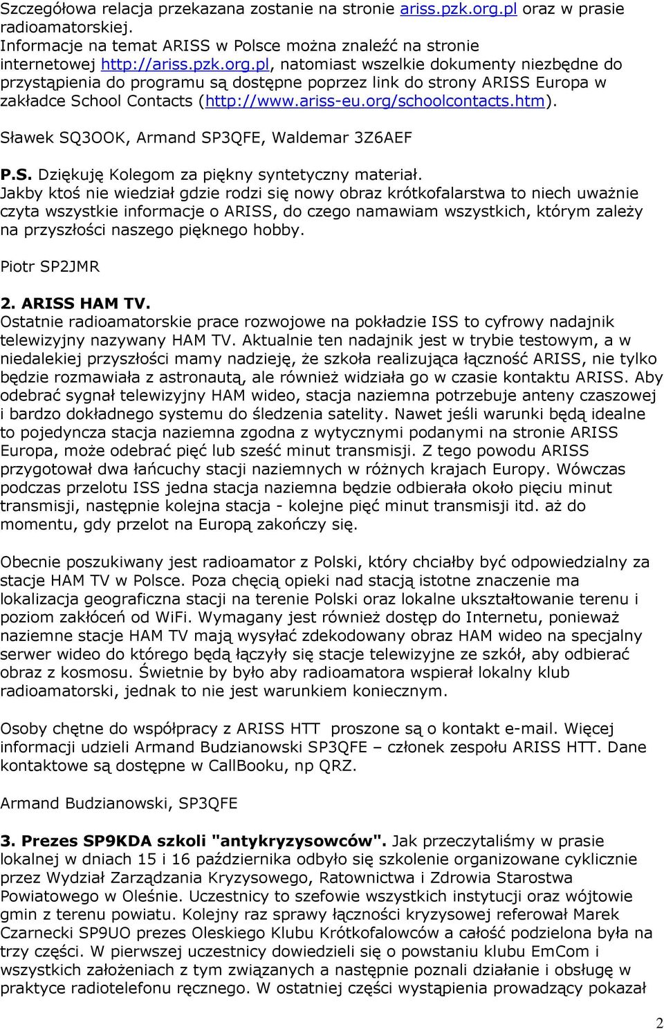 pl, natomiast wszelkie dokumenty niezbędne do przystąpienia do programu są dostępne poprzez link do strony ARISS Europa w zakładce School Contacts (http://www.ariss-eu.org/schoolcontacts.htm).