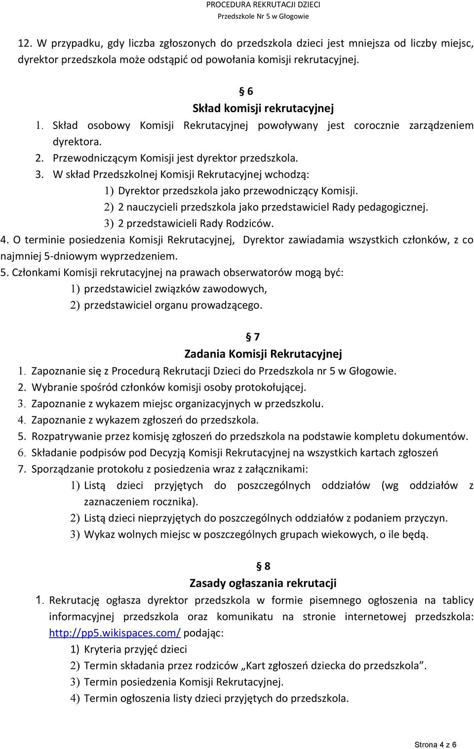 W skład Przedszkolnej Komisji Rekrutacyjnej wchodzą: 1) Dyrektor przedszkola jako przewodniczący Komisji. 2) 2 nauczycieli przedszkola jako przedstawiciel Rady pedagogicznej.