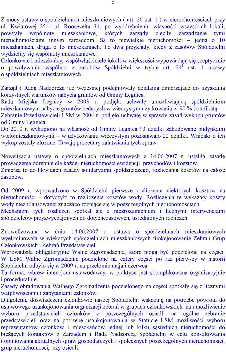 Są to niewielkie nieruchomości jedna o 10 mieszkaniach, druga o 15 mieszkaniach. To dwa przykłady, kiedy z zasobów Spółdzielni wydzieliły się wspólnoty mieszkaniowe.