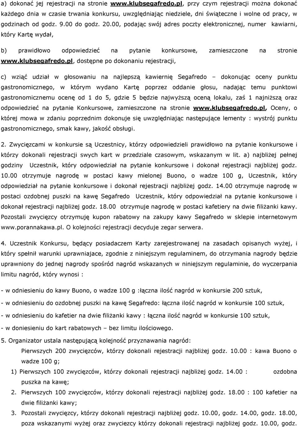 00, podając swój adres poczty elektronicznej, numer kawiarni, który Kartę wydał, b) prawidłowo odpowiedzieć na pytanie konkursowe, zamieszczone na stronie www.klubsegafredo.