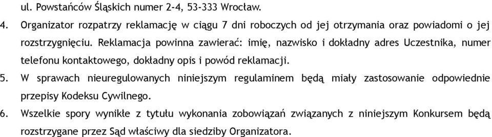 Reklamacja powinna zawierać: imię, nazwisko i dokładny adres Uczestnika, numer telefonu kontaktowego, dokładny opis i powód reklamacji. 5.