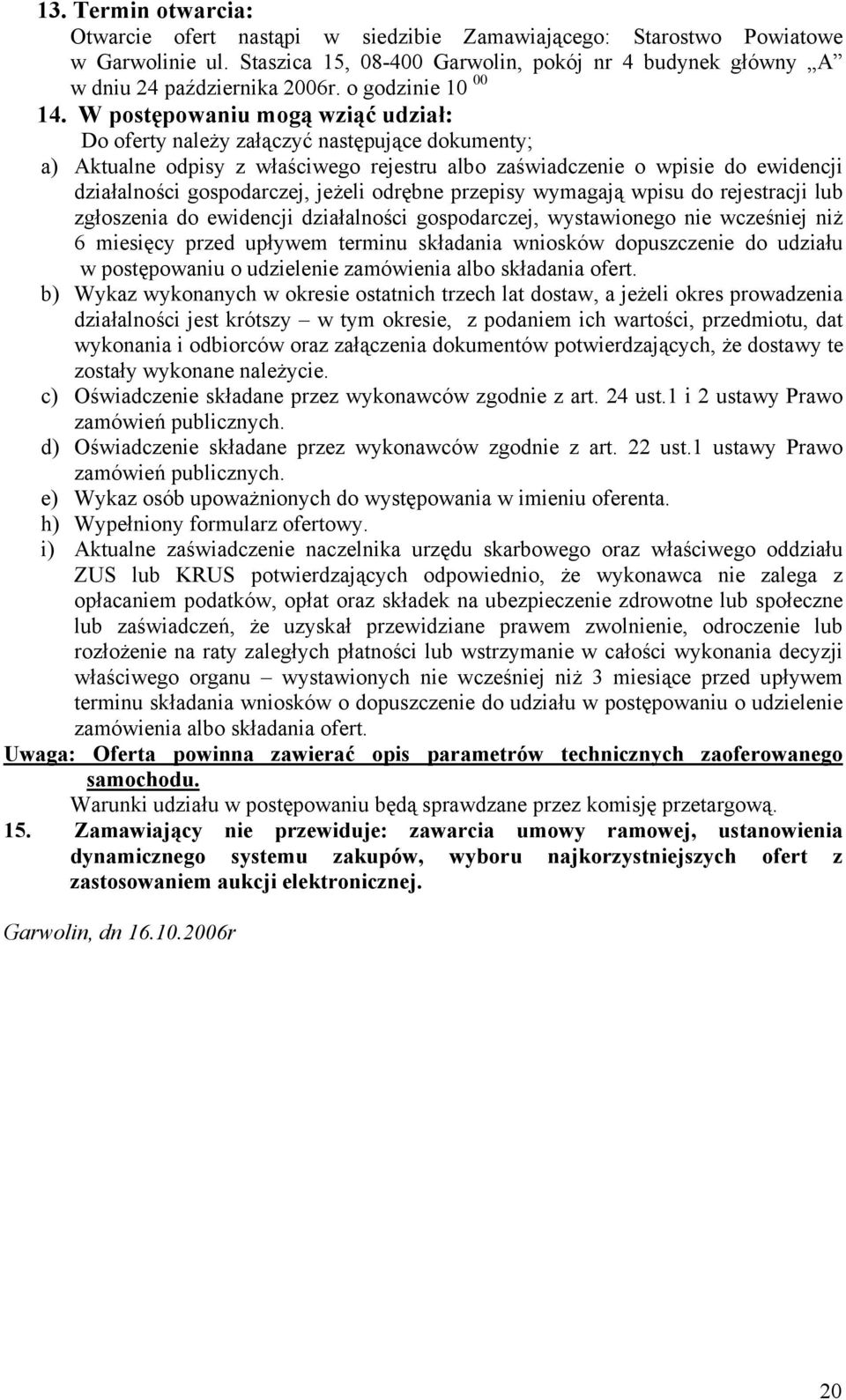 W postępowaniu mogą wziąć udział: Do oferty należy załączyć następujące dokumenty; a) Aktualne odpisy z właściwego rejestru albo zaświadczenie o wpisie do ewidencji działalności gospodarczej, jeżeli