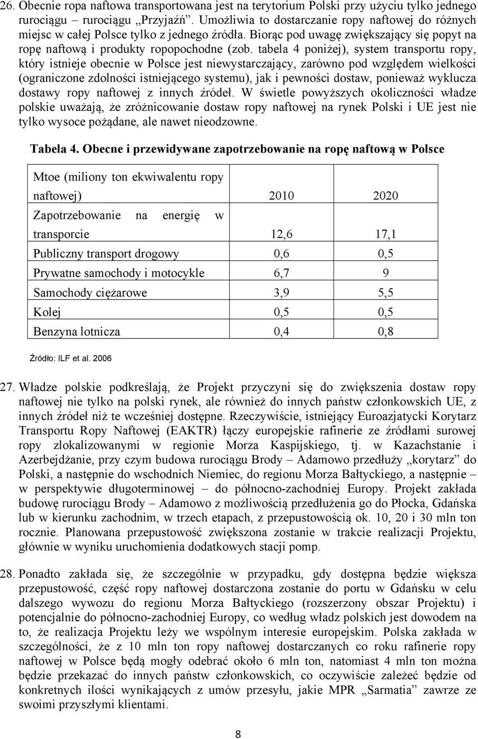 tabela 4 poniżej), system transportu ropy, który istnieje obecnie w Polsce jest niewystarczający, zarówno pod względem wielkości (ograniczone zdolności istniejącego systemu), jak i pewności dostaw,