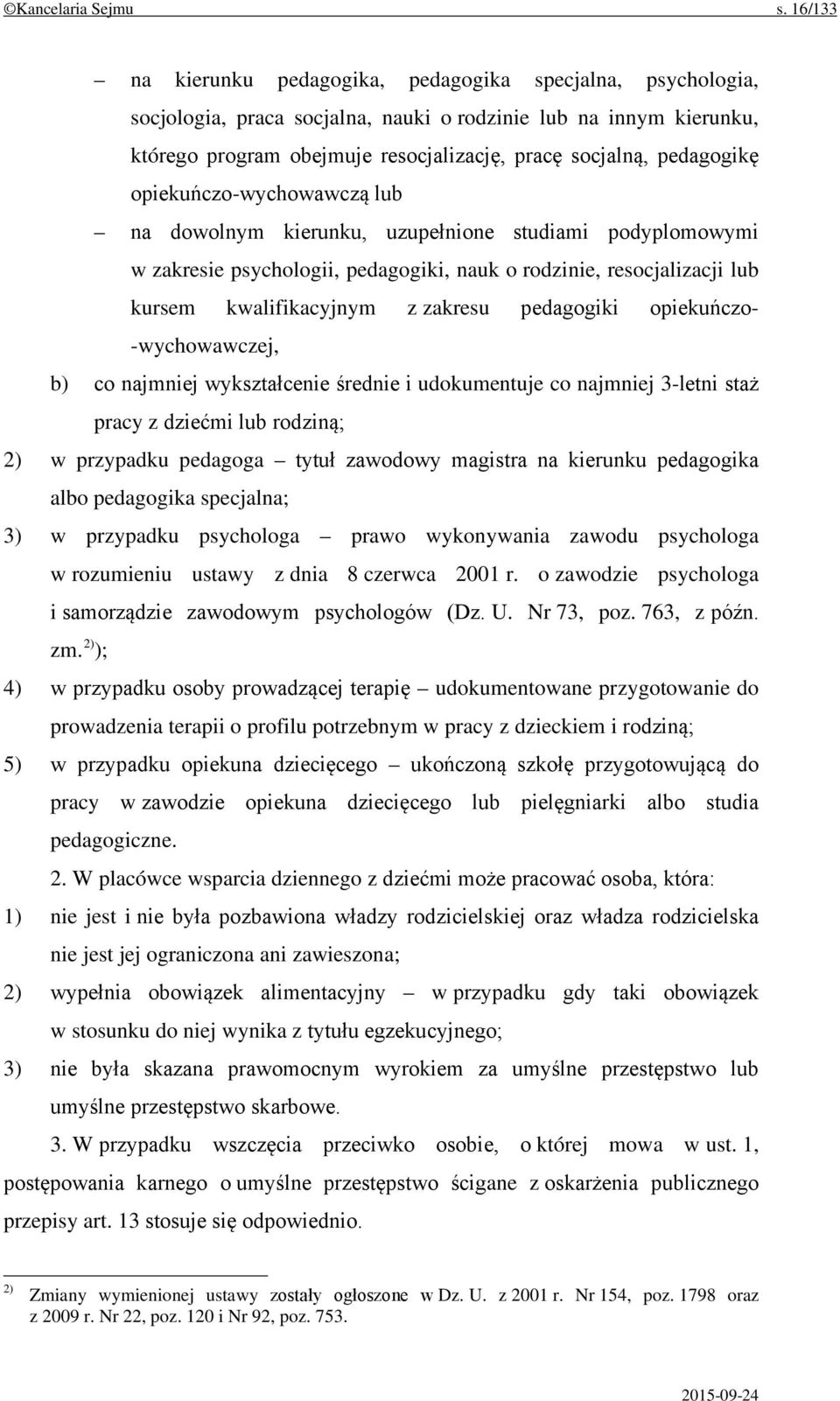 pedagogikę opiekuńczo-wychowawczą lub na dowolnym kierunku, uzupełnione studiami podyplomowymi w zakresie psychologii, pedagogiki, nauk o rodzinie, resocjalizacji lub kursem kwalifikacyjnym z zakresu