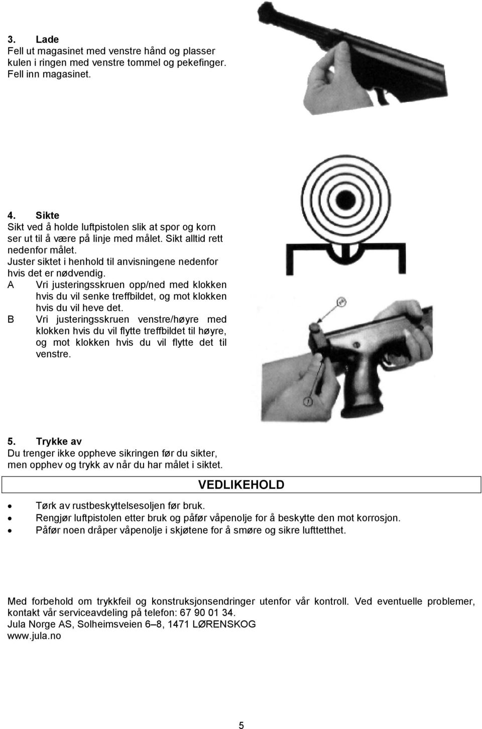 A Vri justeringsskruen opp/ned med klokken hvis du vil senke treffbildet, og mot klokken hvis du vil heve det.