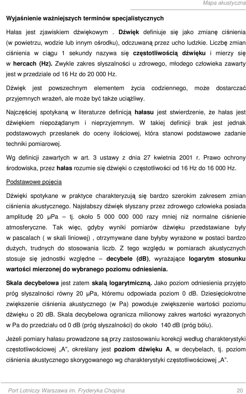 Zwykle zakres słyszalności u zdrowego, młodego człowieka zawarty jest w przedziale od 16 Hz do 20 000 Hz.