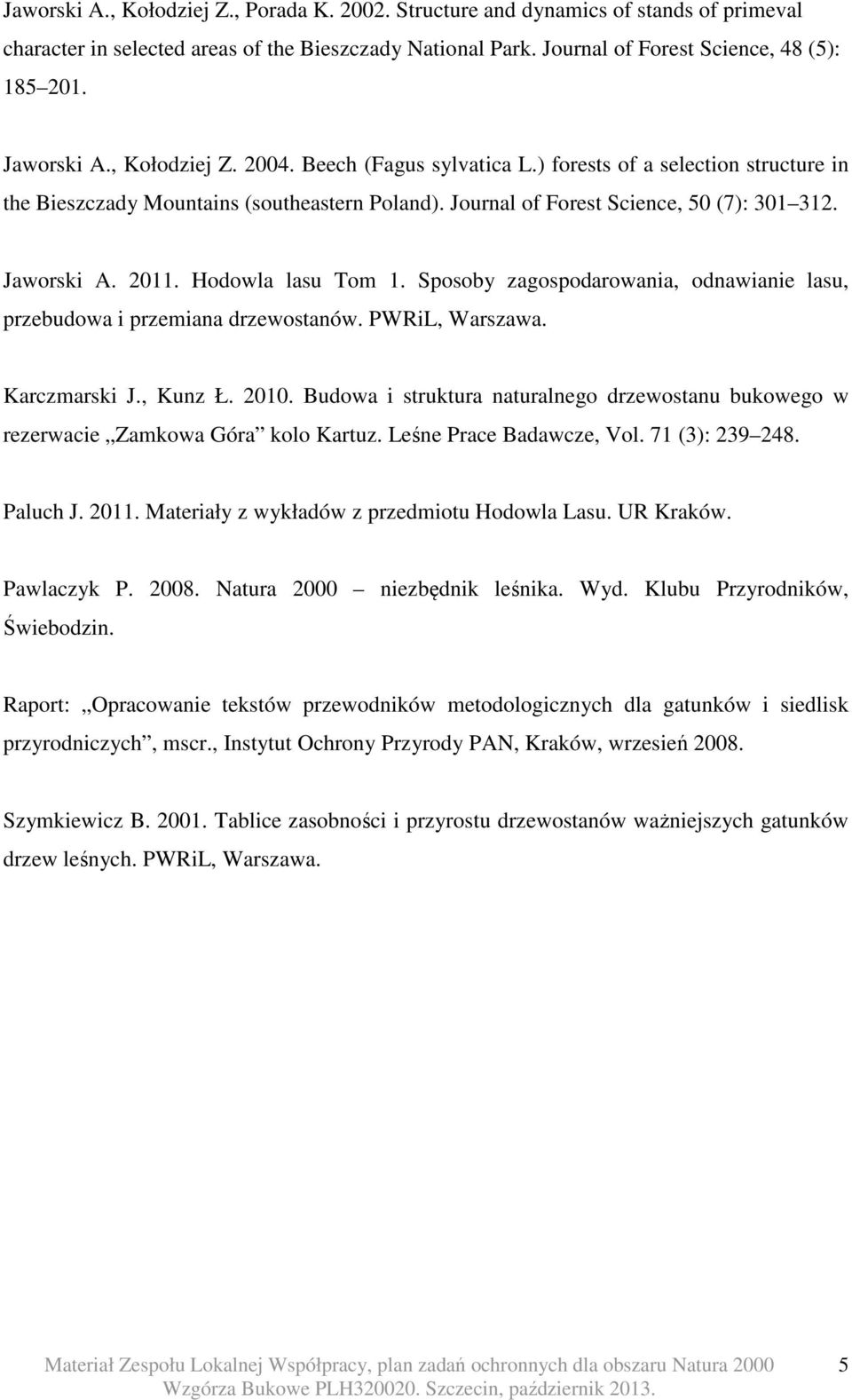 2011. Hodowla lasu Tom 1. Sposoby zagospodarowania, odnawianie lasu, przebudowa i przemiana drzewostanów. PWRiL, Warszawa. Karczmarski J., Kunz Ł. 2010.