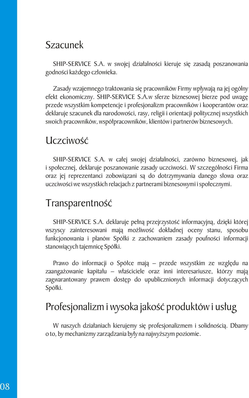 w sferze biznesowej bierze pod uwagę przede wszystkim kompetencje i profesjonalizm pracowników i kooperantów oraz deklaruje szacunek dla narodowości, rasy, religii i orientacji politycznej wszystkich