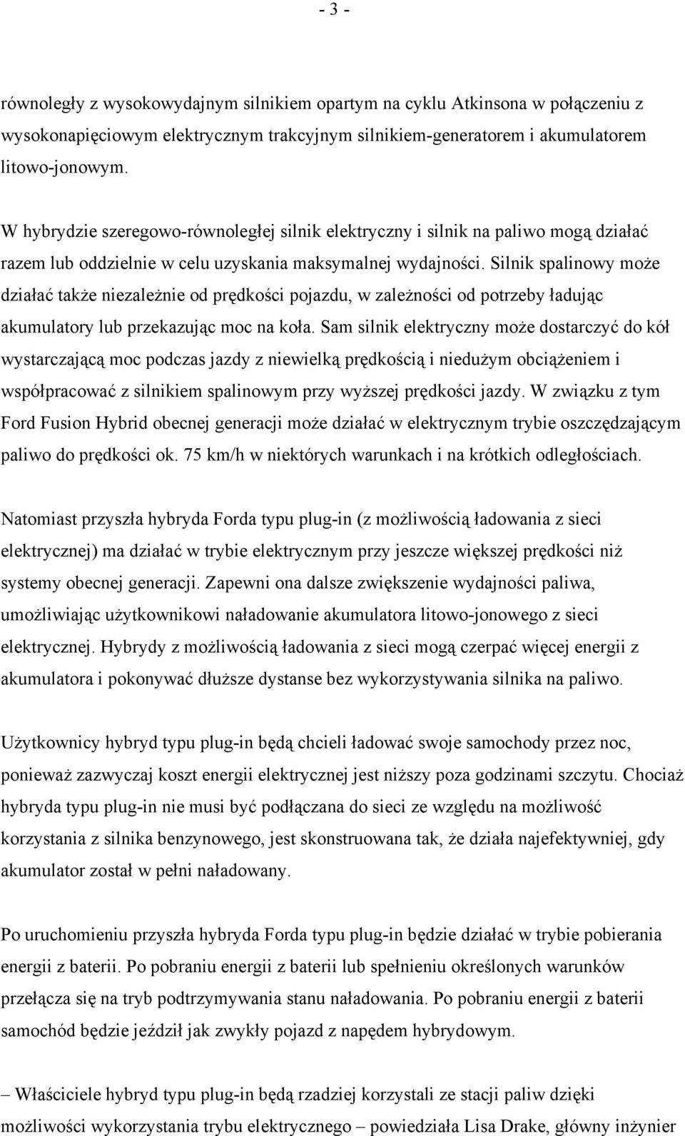 Silnik spalinowy może działać także niezależnie od prędkości pojazdu, w zależności od potrzeby ładując akumulatory lub przekazując moc na koła.