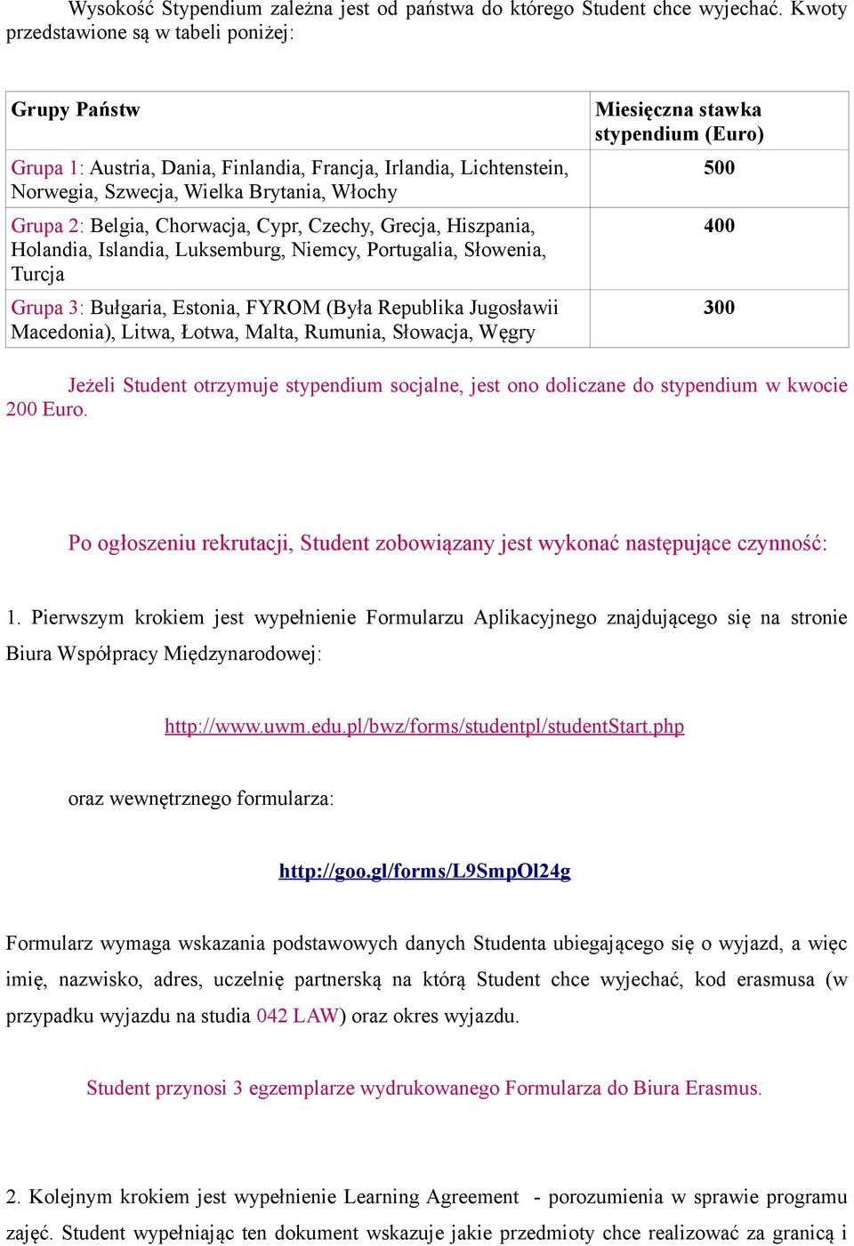 Czechy, Grecja, Hiszpania, Holandia, Islandia, Luksemburg, Niemcy, Portugalia, Słowenia, Turcja Grupa 3: Bułgaria, Estonia, FYROM (Była Republika Jugosławii Macedonia), Litwa, Łotwa, Malta, Rumunia,