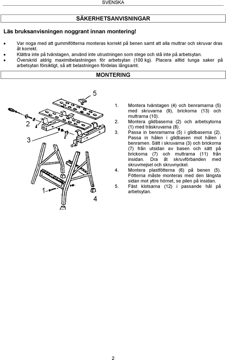 Placera alltid tunga saker på arbetsytan försiktigt, så att belastningen fördelas långsamt. MONTERING 1. Montera tvärstagen () och benramarna (5) med skruvarna (), brickorna (13) och muttrarna (10).