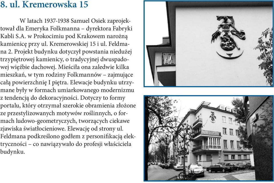 Mieściła ona zaledwie kilka mieszkań, w tym rodziny Folkmannów zajmujące całą powierzchnię I piętra. Elewacje budynku utrzymane były w formach umiarkowanego modernizmu z tendencją do dekoracyjności.