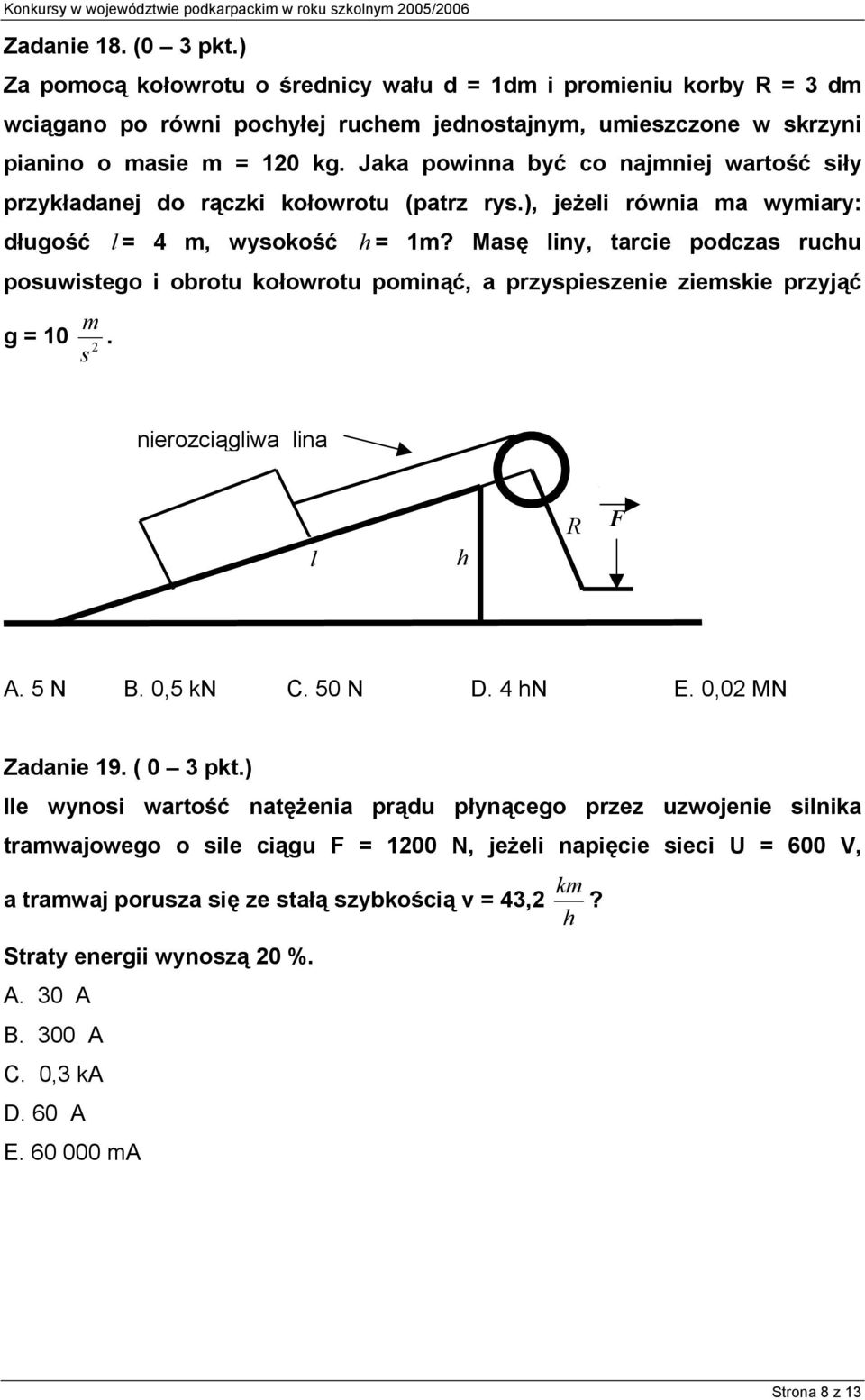 Masę liny, tarcie podczas ruchu posuwistego i obrotu kołowrotu poinąć, a przyspieszenie zieskie przyjąć g = 10. s nierozciągliwa lina l h R F A. 5 N B. 0,5 kn C. 50 N D. 4 hn E. 0,0 MN Zadanie 19.