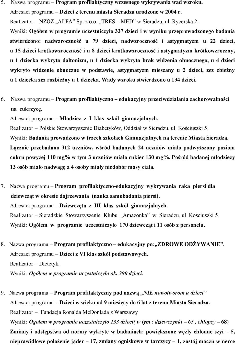 Wyniki: Ogółem w programie uczestniczyło 337 dzieci i w wyniku przeprowadzonego badania stwierdzono: nadwzroczność u 79 dzieci, nadwzroczność i astygmatyzm u 22 dzieci, u 15 dzieci krótkowzroczność i