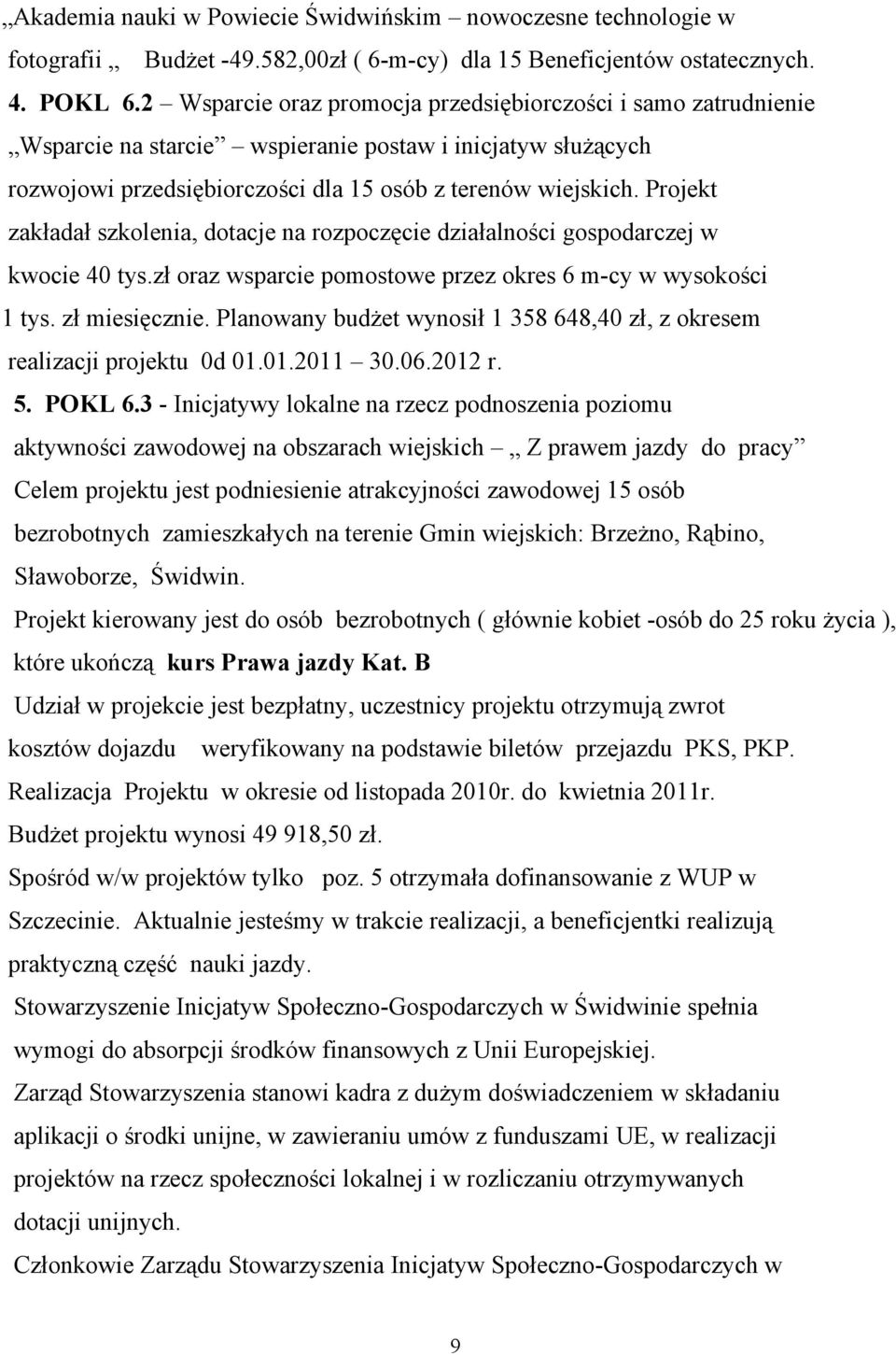 Projekt zakładał szkolenia, dotacje na rozpoczęcie działalności gospodarczej w kwocie 40 tys.zł oraz wsparcie pomostowe przez okres 6 m-cy w wysokości 1 tys. zł miesięcznie.