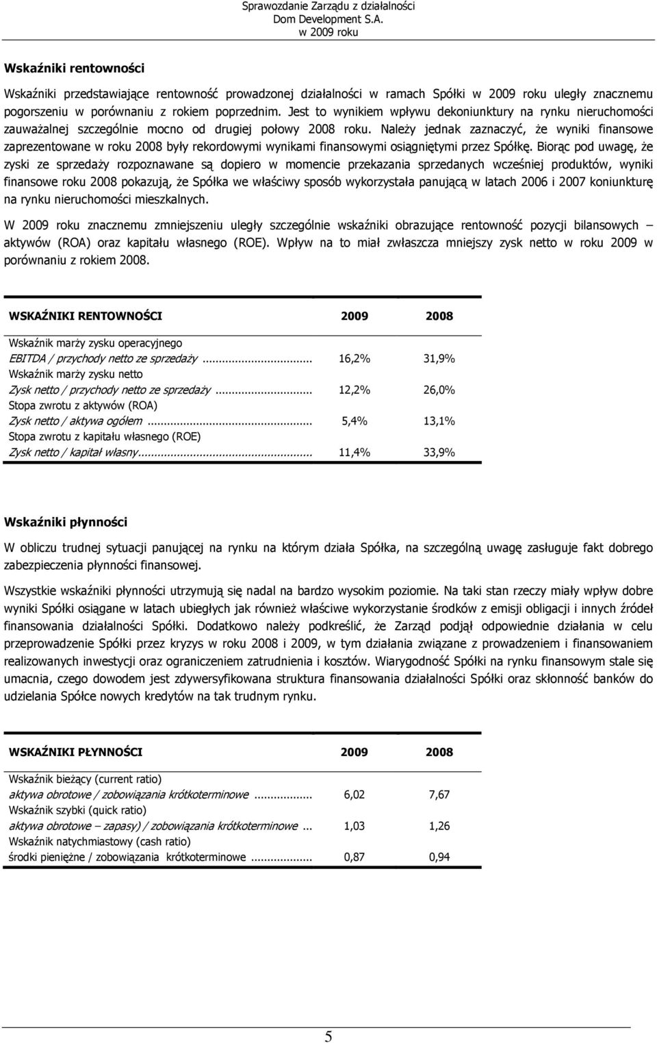 NaleŜy jednak zaznaczyć, Ŝe wyniki finansowe zaprezentowane w roku 2008 były rekordowymi wynikami finansowymi osiągniętymi przez Spółkę.