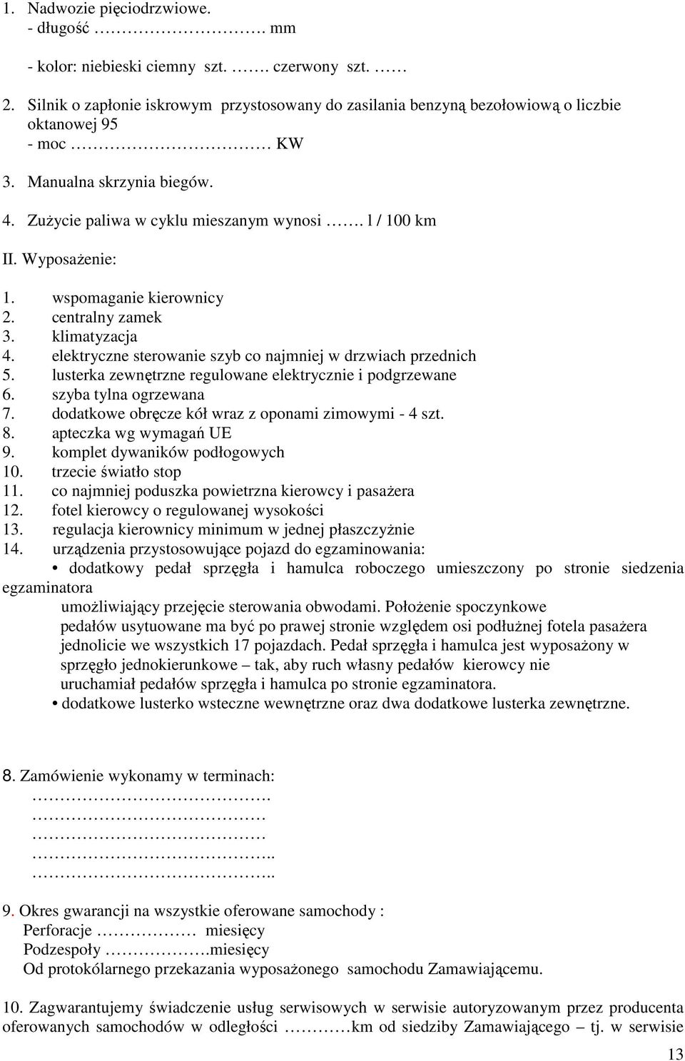 elektryczne sterowanie szyb co najmniej w drzwiach przednich 5. lusterka zewnętrzne regulowane elektrycznie i podgrzewane 6. szyba tylna ogrzewana 7.