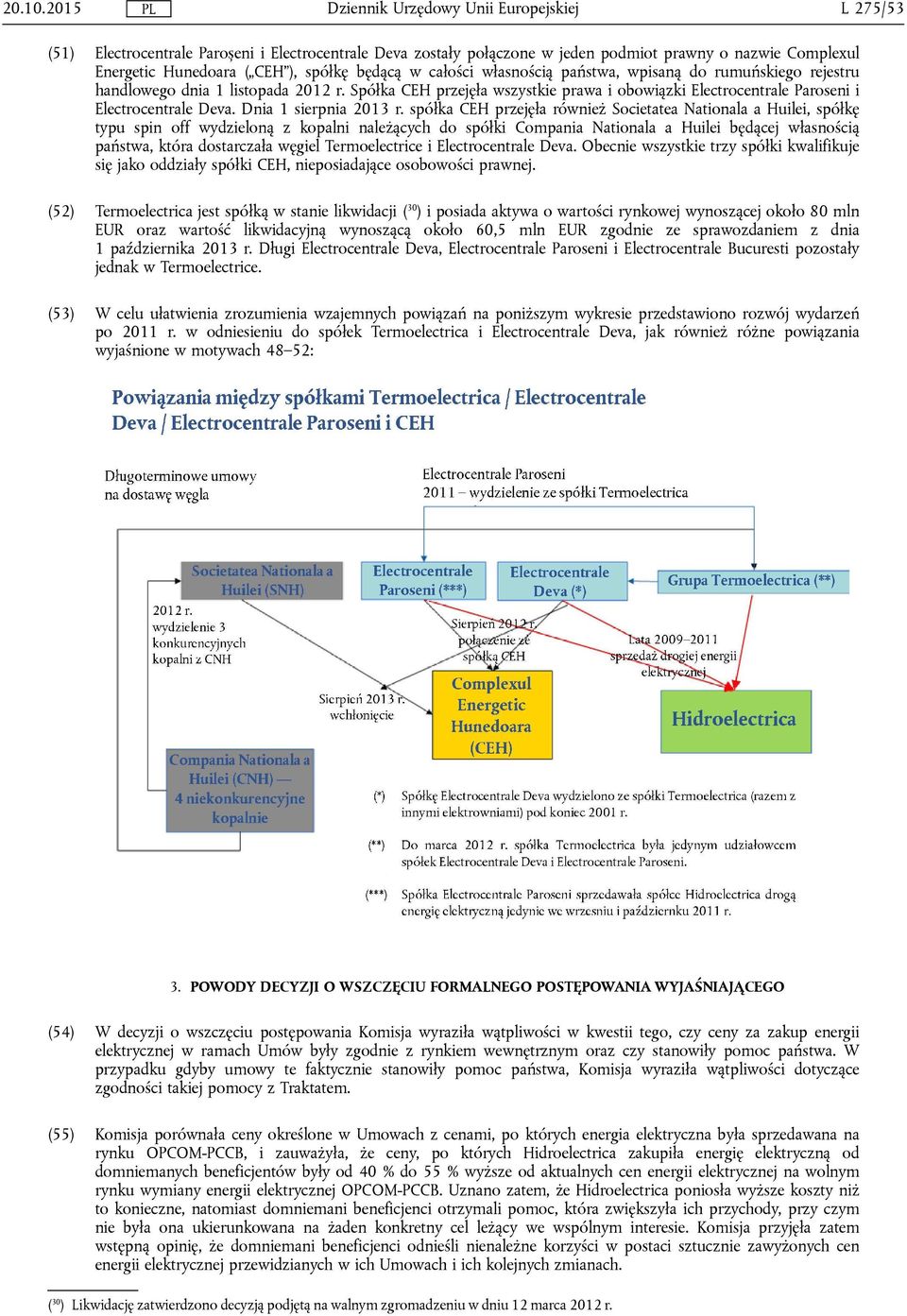 wpisaną do rumuńskiego rejestru handlowego dnia 1 listopada 2012 r. Spółka CEH przejęła wszystkie prawa i obowiązki Electrocentrale Paroseni i Electrocentrale Deva. Dnia 1 sierpnia 2013 r.