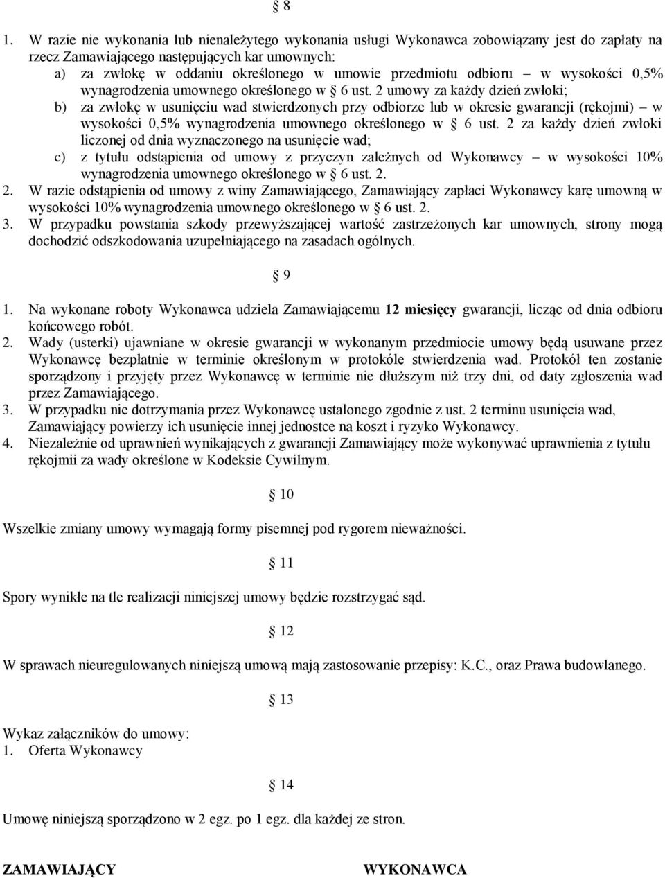 2 umowy za każdy dzień zwłoki; b) za zwłokę w usunięciu wad stwierdzonych przy odbiorze lub w okresie gwarancji (rękojmi) w wysokości 0,5% wynagrodzenia umownego określonego w 6 ust.