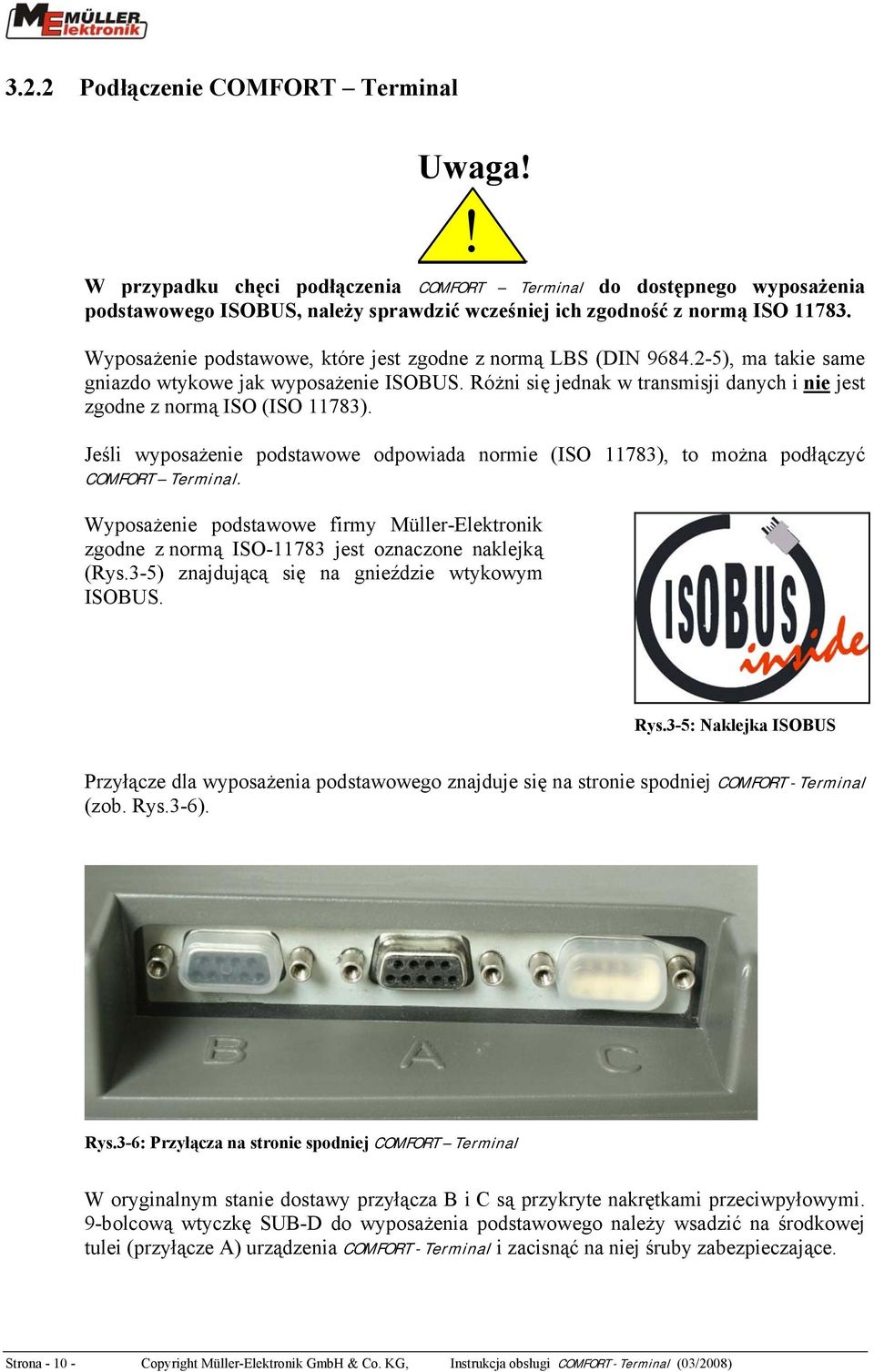 Różni się jednak w transmisji danych i nie jest zgodne z normą ISO (ISO 11783). Jeśli wyposażenie podstawowe odpowiada normie (ISO 11783), to można podłączyć COMFORT Terminal.