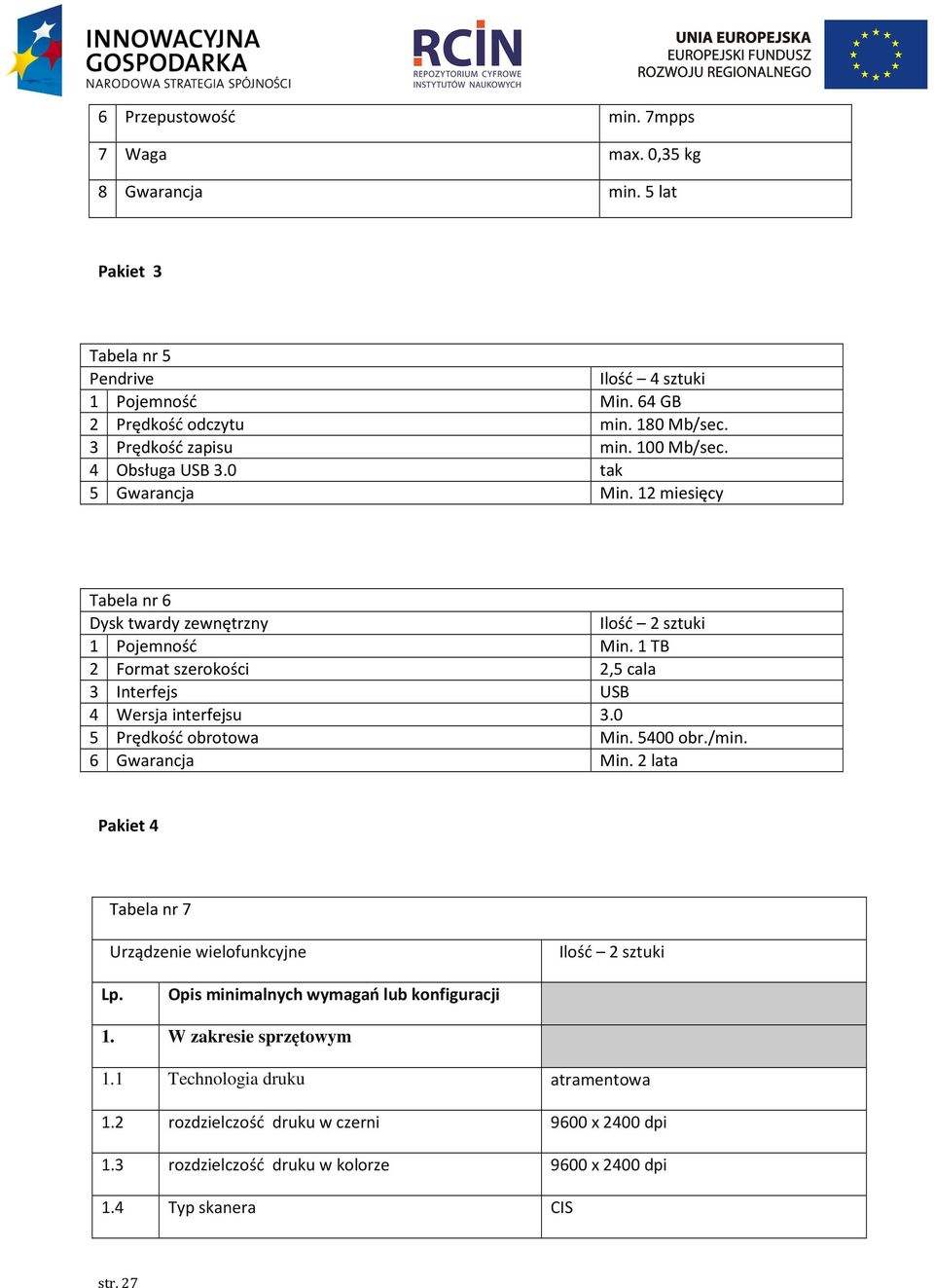 1 TB 2 Format szerokości 2,5 cala 3 Interfejs USB 4 Wersja interfejsu 3.0 5 Prędkość obrotowa Min. 5400 obr./min. 6 Gwarancja Min.