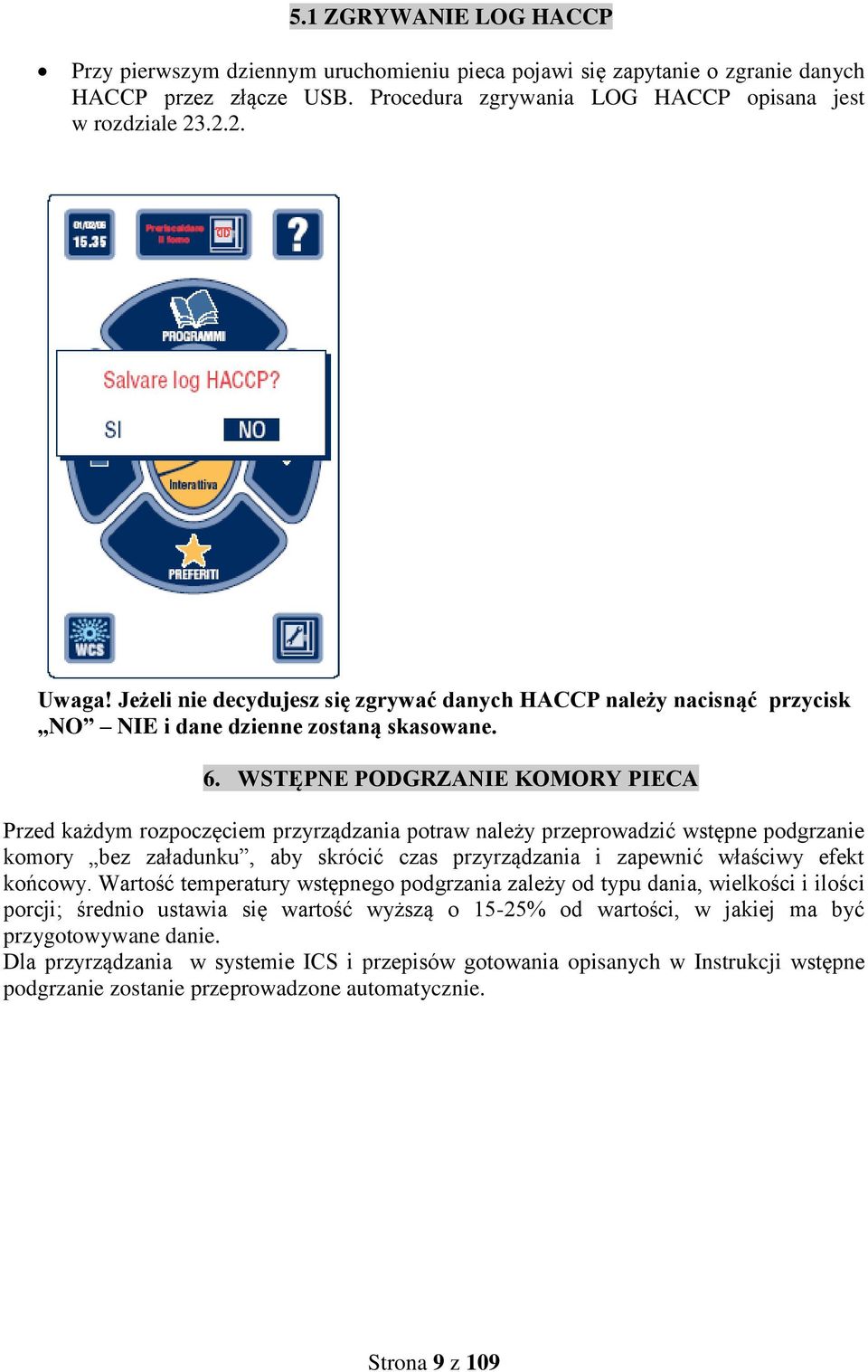 WSTĘPNE PODGRZANIE KOMORY PIECA Przed każdym rozpoczęciem przyrządzania potraw należy przeprowadzić wstępne podgrzanie komory bez załadunku, aby skrócić czas przyrządzania i zapewnić właściwy efekt