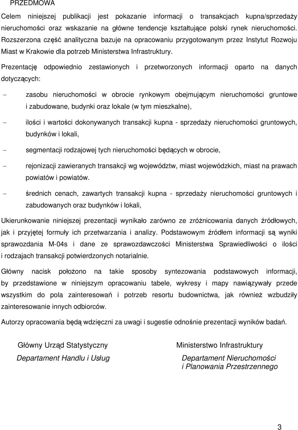 Prezentację odpowiednio zestawionych i przetworzonych informacji oparto na danych dotyczących: zasobu nieruchomości w obrocie rynkowym obejmującym nieruchomości gruntowe i zabudowane, budynki oraz