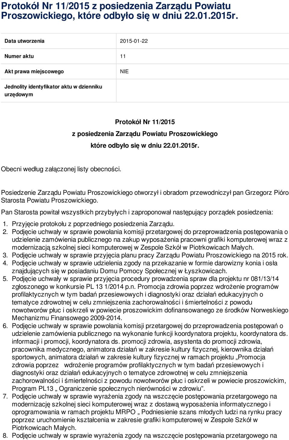 Obecni według załączonej listy obecności. Posiedzenie otworzył i obradom przewodniczył pan Grzegorz Pióro Starosta Powiatu Proszowickiego.