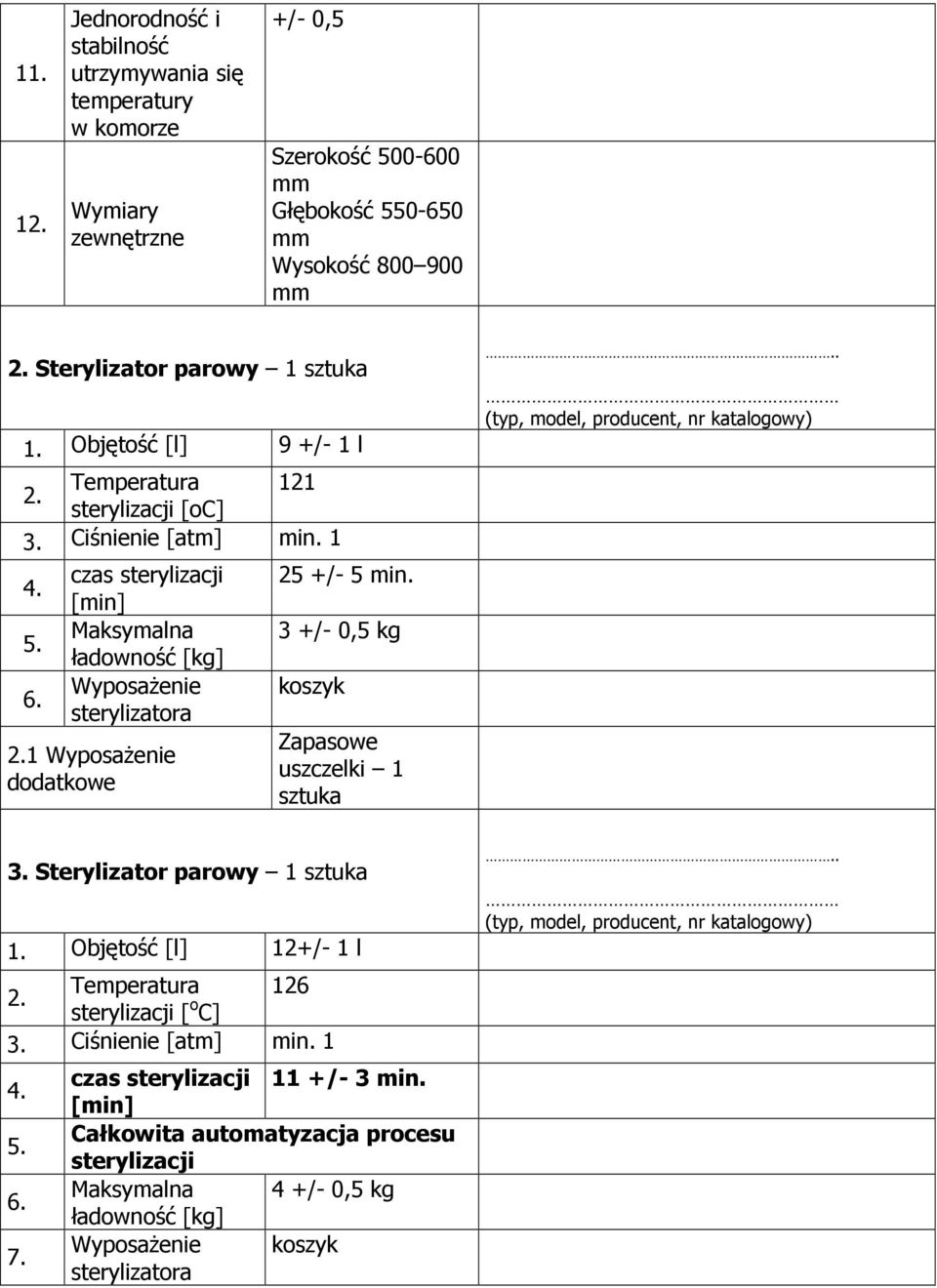 czas sterylizacji [min] Maksymalna ładowność [kg] WyposaŜenie sterylizatora 2. WyposaŜenie dodatkowe 25 +/- 5 min. 3 +/- 0,5 kg koszyk Zapasowe uszczelki.. 3. Sterylizator parowy.