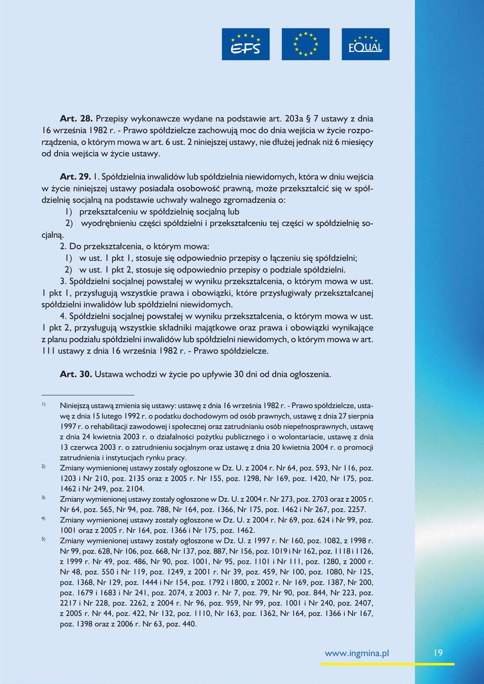 Spółdzielnia inwalidów lub spółdzielnia niewidomych, która w dniu wejścia w życie niniejszej ustawy posiadała osobowość prawną, może przekształcić się w spółdzielnię socjalną na podstawie uchwały